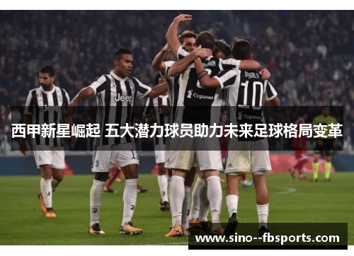 西甲新星崛起 五大潜力球员助力未来足球格局变革