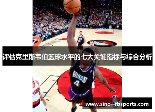 评估克里斯韦伯篮球水平的七大关键指标与综合分析