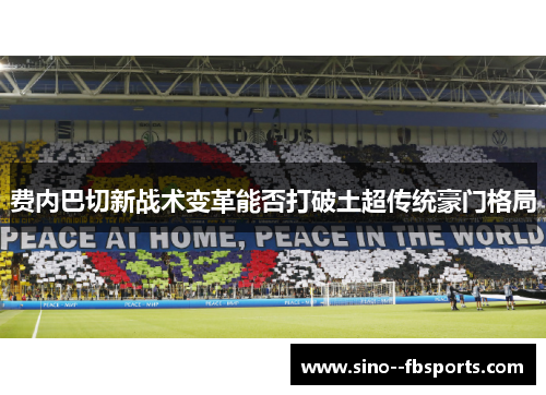 费内巴切新战术变革能否打破土超传统豪门格局