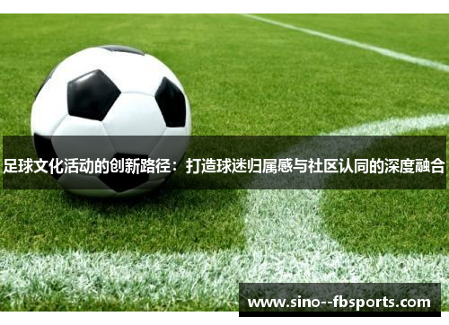 足球文化活动的创新路径：打造球迷归属感与社区认同的深度融合