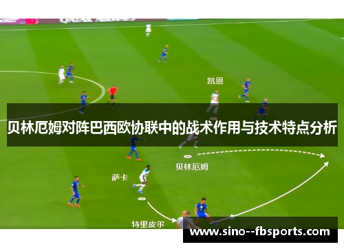 贝林厄姆对阵巴西欧协联中的战术作用与技术特点分析