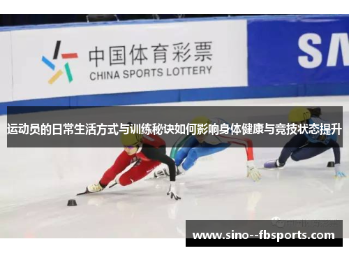 运动员的日常生活方式与训练秘诀如何影响身体健康与竞技状态提升