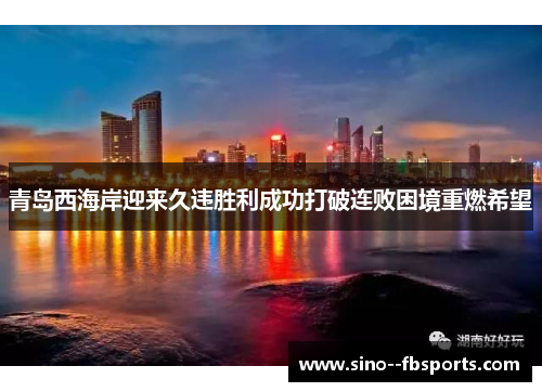 青岛西海岸迎来久违胜利成功打破连败困境重燃希望