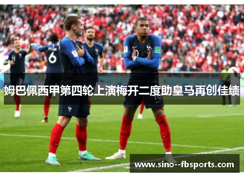 姆巴佩西甲第四轮上演梅开二度助皇马再创佳绩