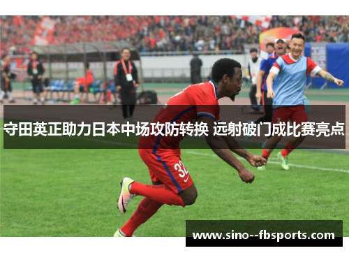 守田英正助力日本中场攻防转换 远射破门成比赛亮点