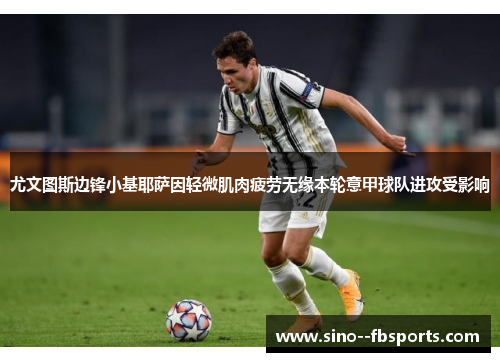 尤文图斯边锋小基耶萨因轻微肌肉疲劳无缘本轮意甲球队进攻受影响