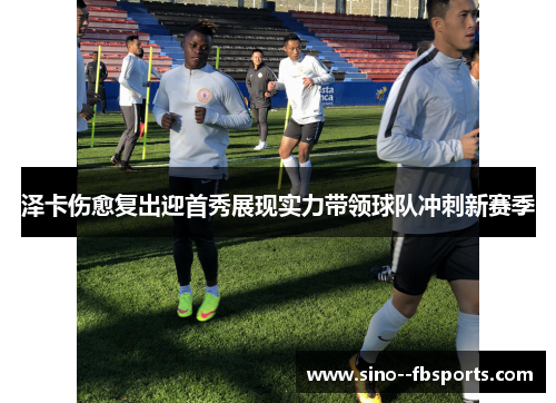 泽卡伤愈复出迎首秀展现实力带领球队冲刺新赛季