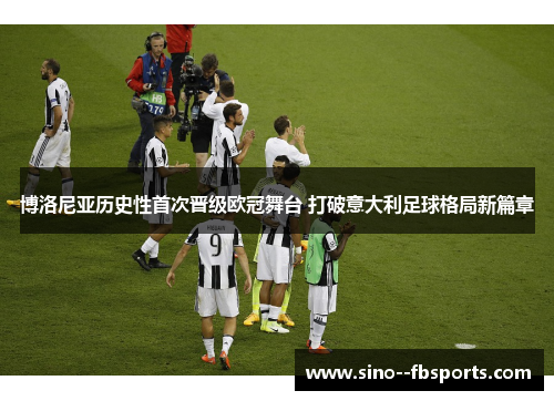 博洛尼亚历史性首次晋级欧冠舞台 打破意大利足球格局新篇章