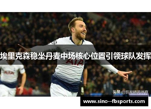 埃里克森稳坐丹麦中场核心位置引领球队发挥