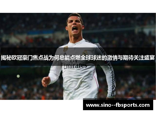 揭秘欧冠豪门焦点战为何总能点燃全球球迷的激情与期待关注盛宴