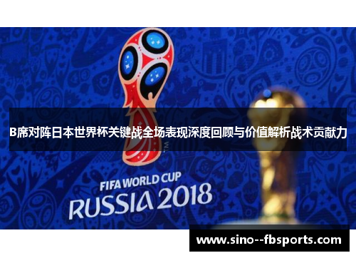 B席对阵日本世界杯关键战全场表现深度回顾与价值解析战术贡献力