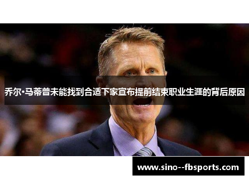 乔尔·马蒂普未能找到合适下家宣布提前结束职业生涯的背后原因